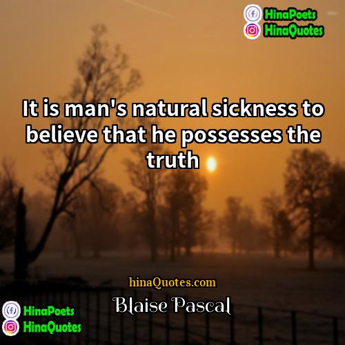 Blaise Pascal Quotes | It is man's natural sickness to believe